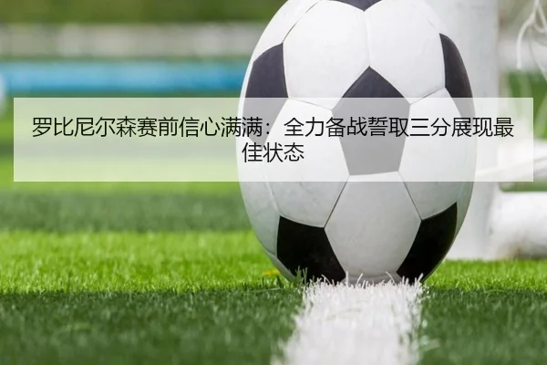 罗比尼尔森赛前信心满满：全力备战誓取三分展现最佳状态
